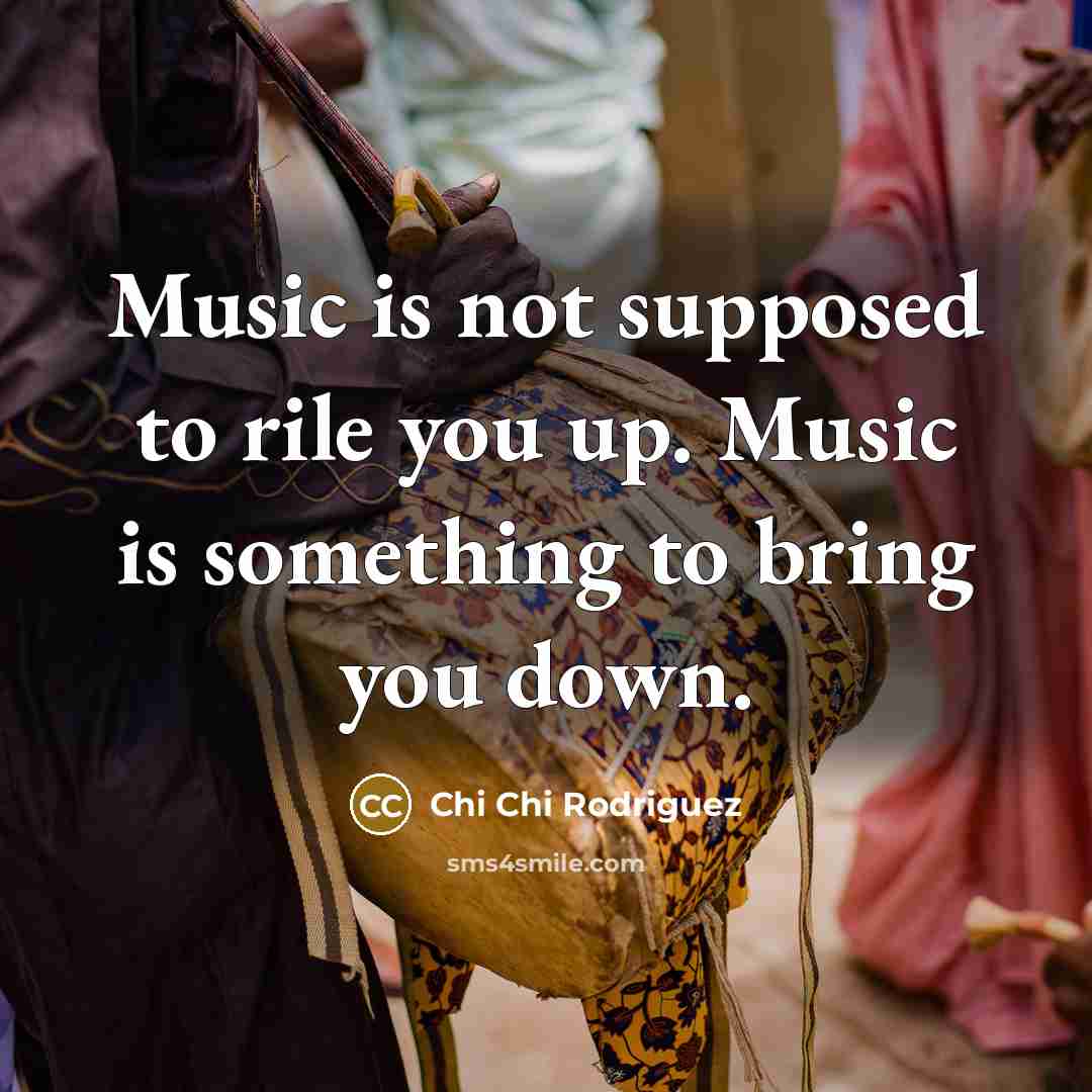 “Music is not supposed to rile you up. Music is…” quote by Chi Chi Rodriguez