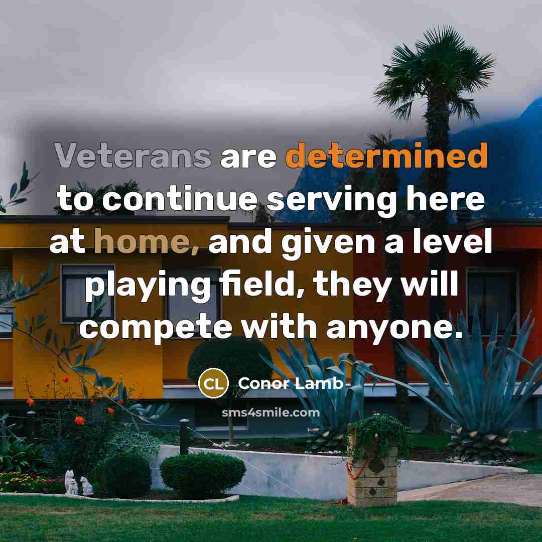 “Veterans are determined to continue serving here at home, and given a level playing field, they will compete with anyone.” quote by Conor Lamb