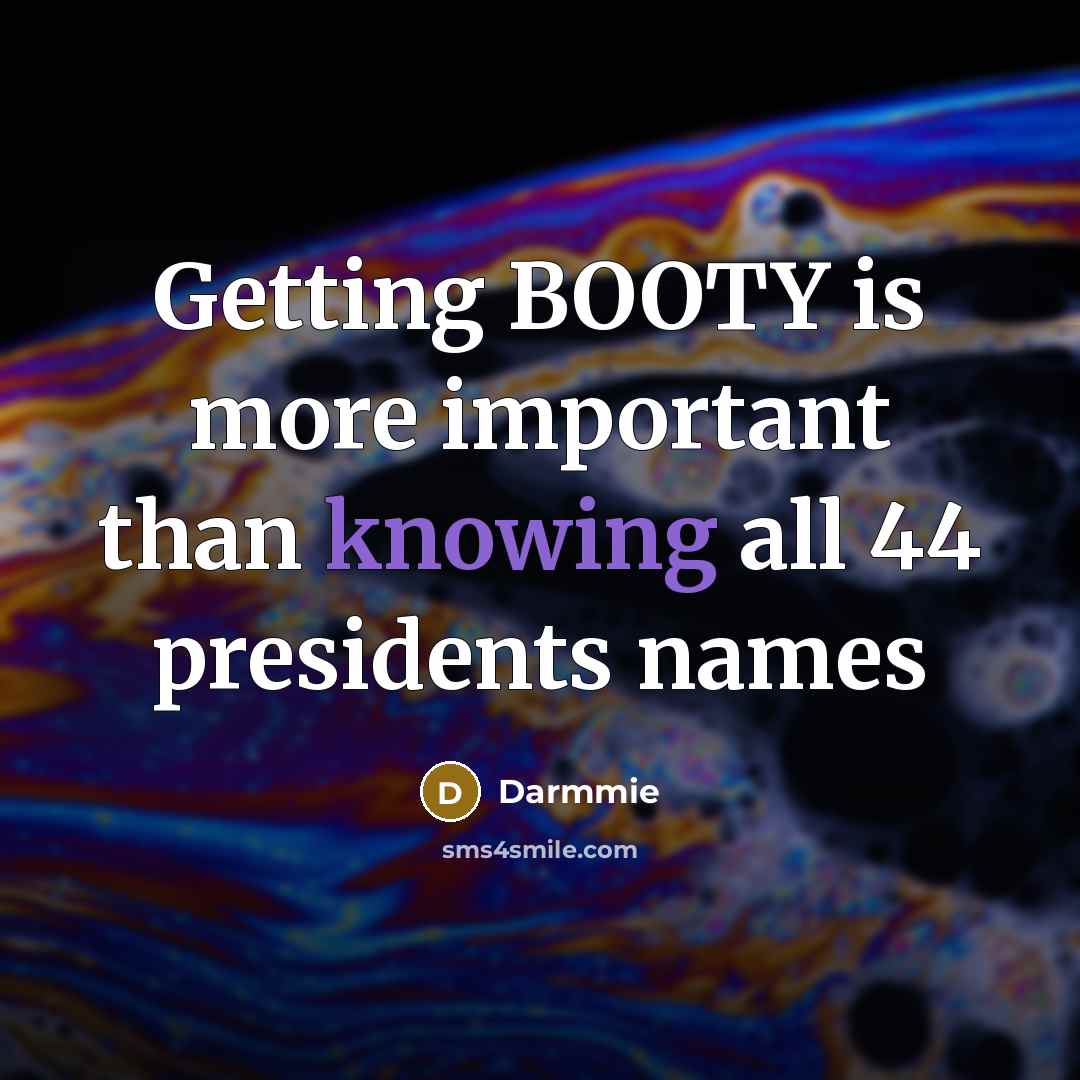 “Getting BOOTY is more important than knowing all 44 presidents…” quote by Darmmie