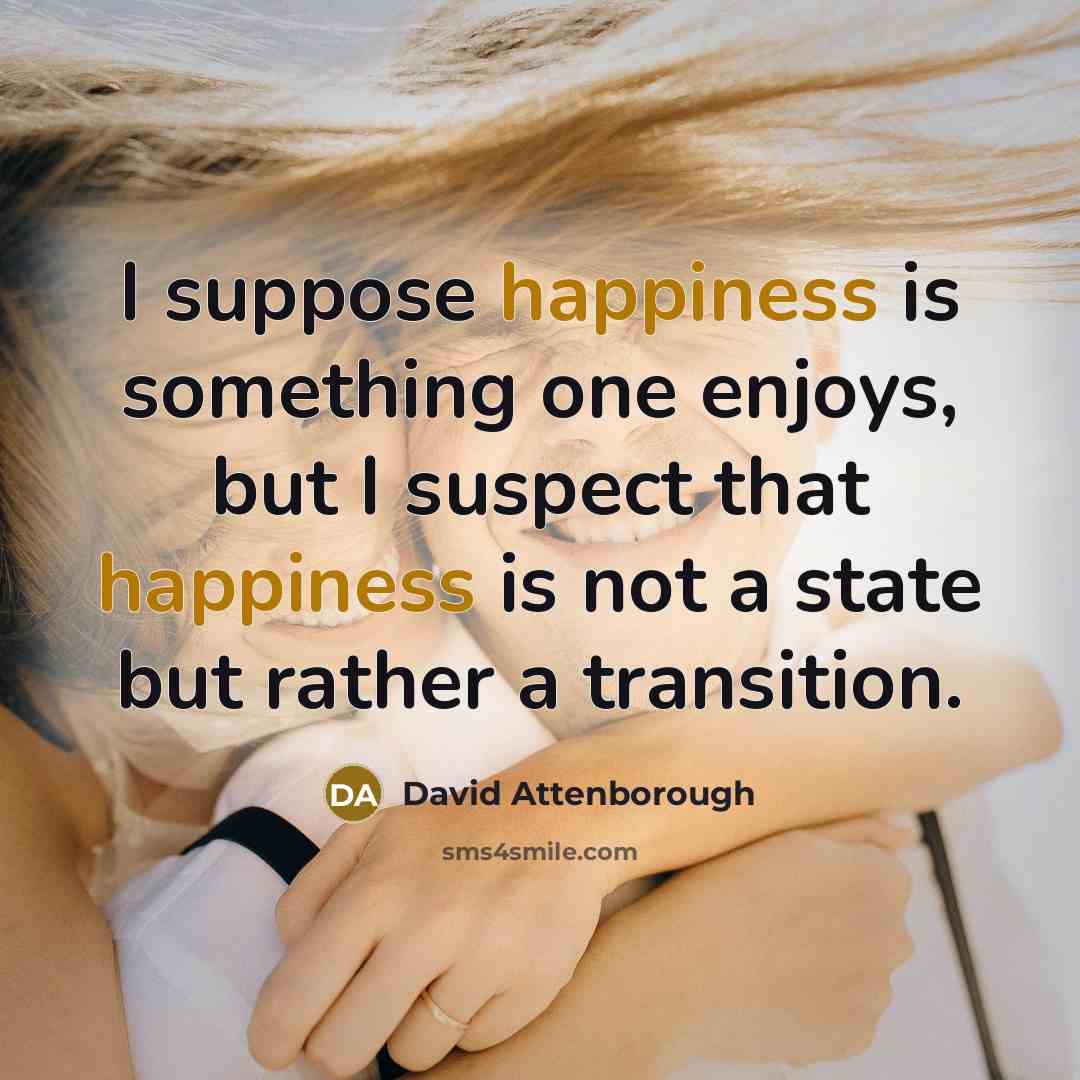 “I suppose happiness is something one enjoys, but I suspect…” quote by David Attenborough