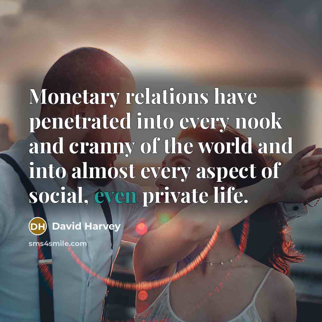 “Monetary relations have penetrated into every nook and cranny of…” quote by David Harvey