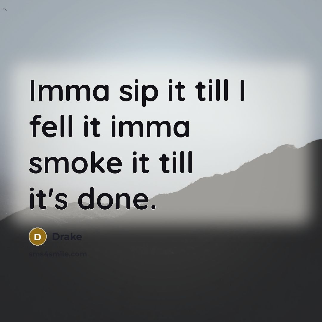 “Imma sip it till I fell it imma smoke it…” quote by Drake