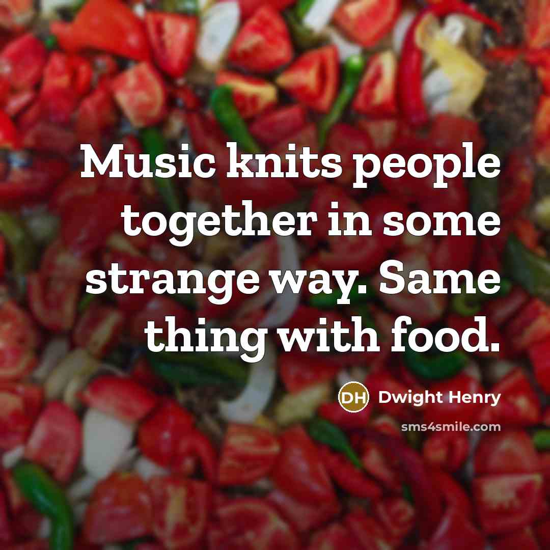 “Music knits people together in some strange way. Same thing…” quote by Dwight Henry