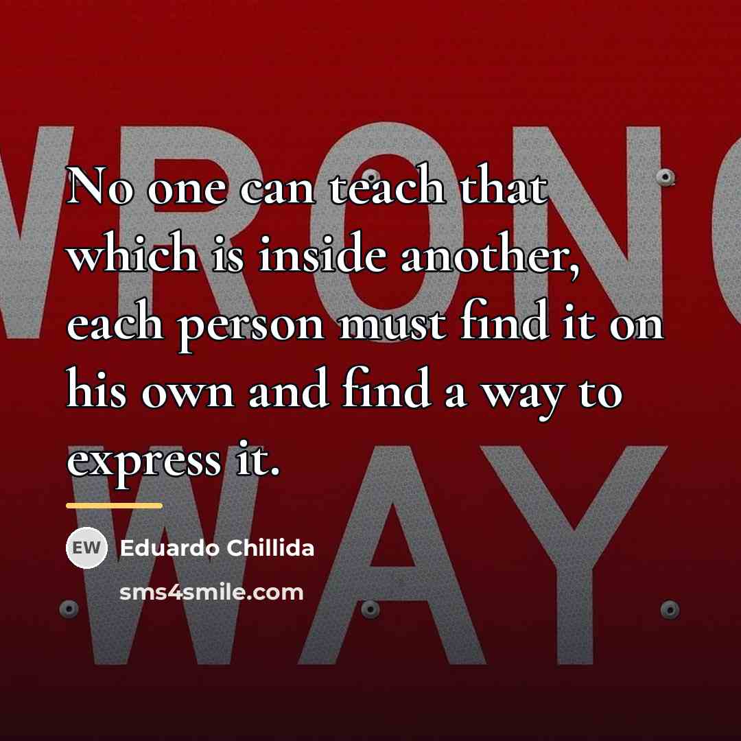 “No one can teach that which is inside another, each…” quote by Eduardo Chillida