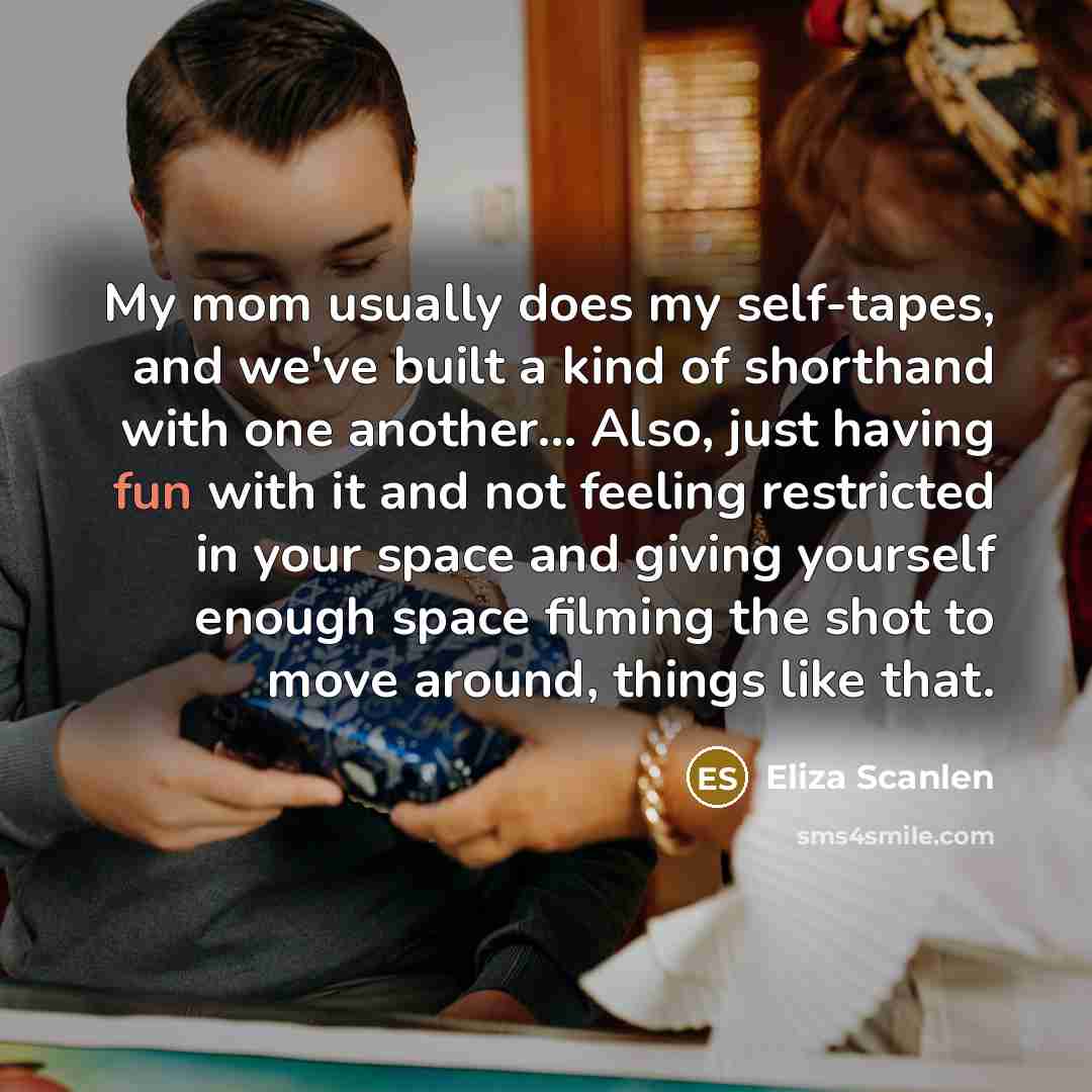 “My mom usually does my self-tapes, and we've built a…” quote by Eliza Scanlen