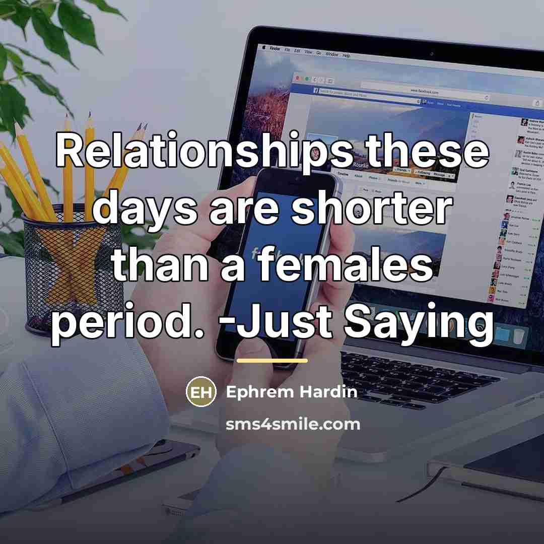 “Relationships these days are shorter than a females period. -Just…” quote by Ephrem Hardin
