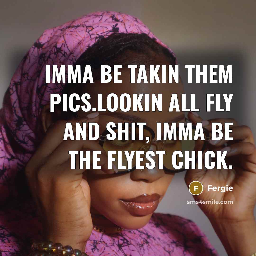 “Imma be takin them pics.Lookin all fly and shit, Imma…” quote by Fergie