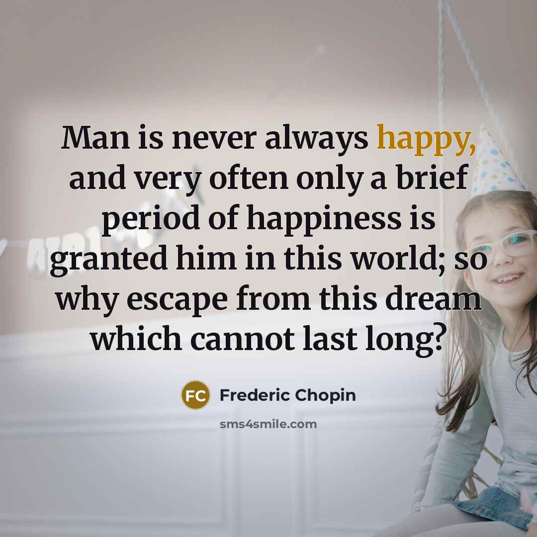 “Man is never always happy, and very often only a…” quote by Frederic Chopin