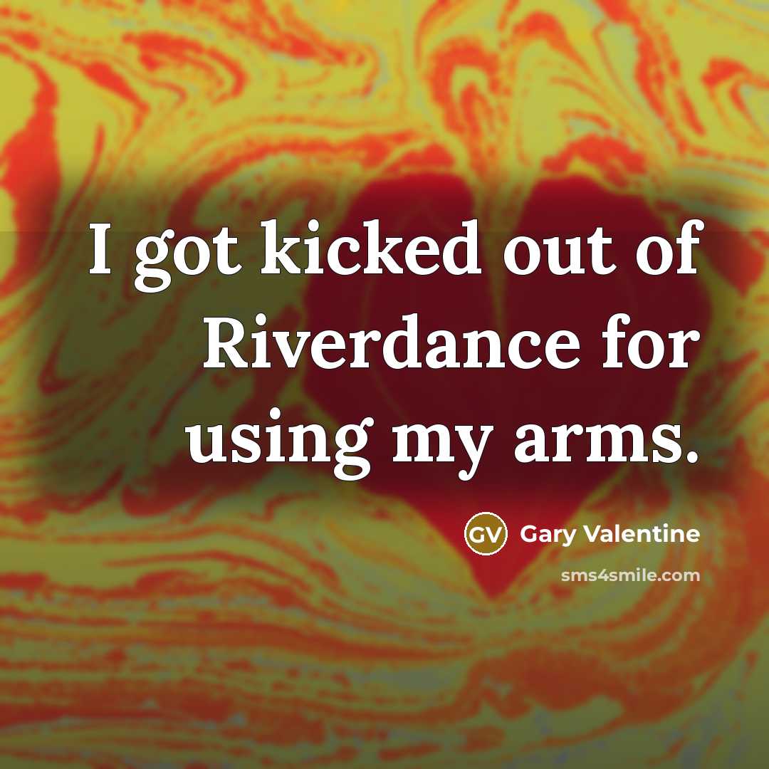 “I got kicked out of Riverdance for using my arms.…” quote by Gary Valentine