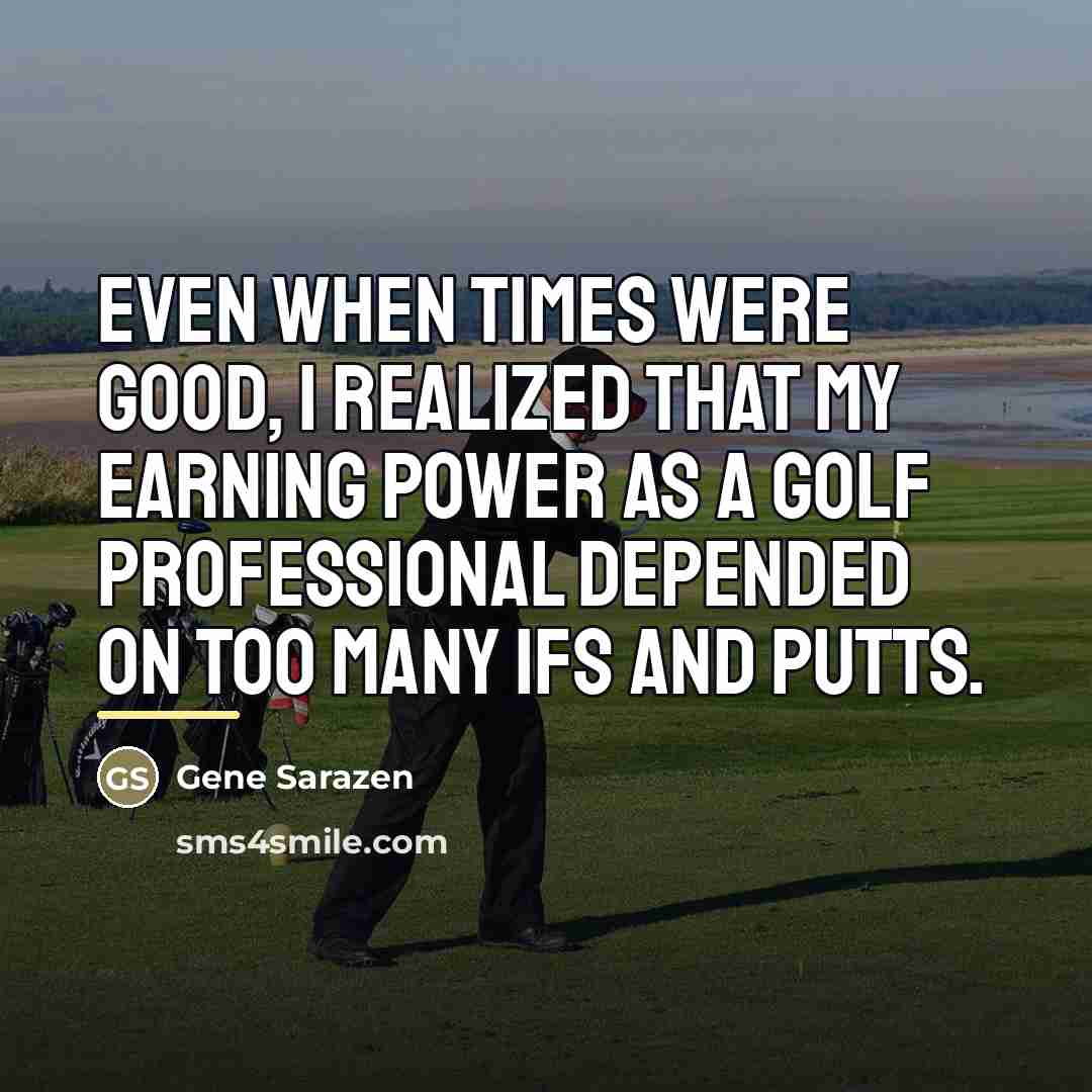 “Even when times were good, I realized that my earning…” quote by Gene Sarazen