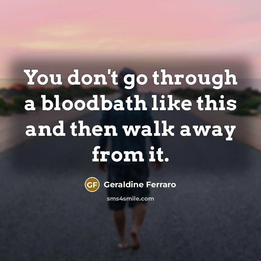 “You don't go through a bloodbath like this and then…” quote by Geraldine Ferraro
