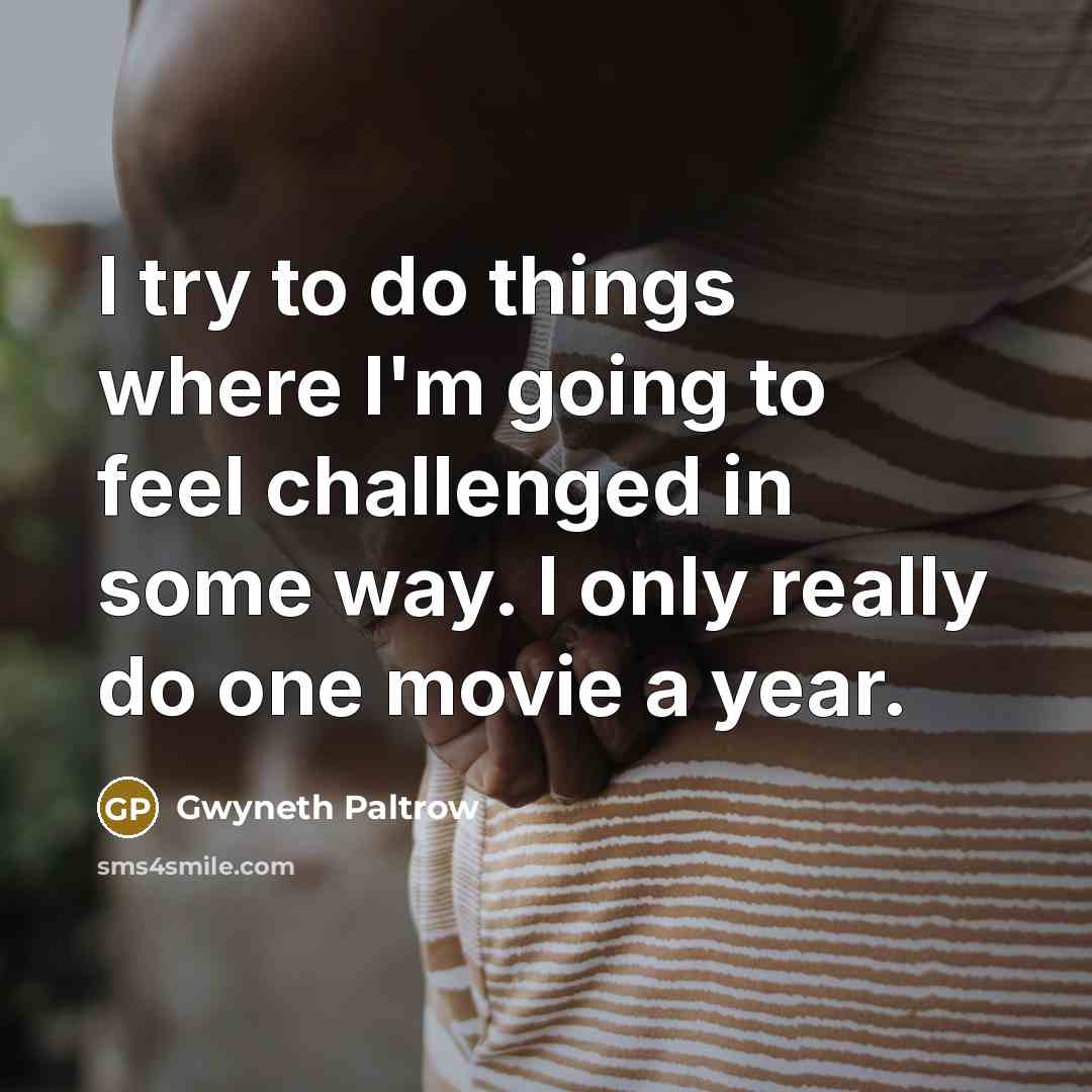 “I try to do things where I'm going to feel…” quote by Gwyneth Paltrow