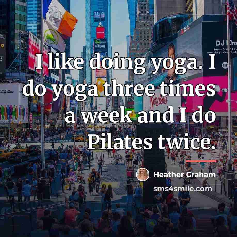 “I like doing yoga. I do yoga three times a…” quote by Heather Graham