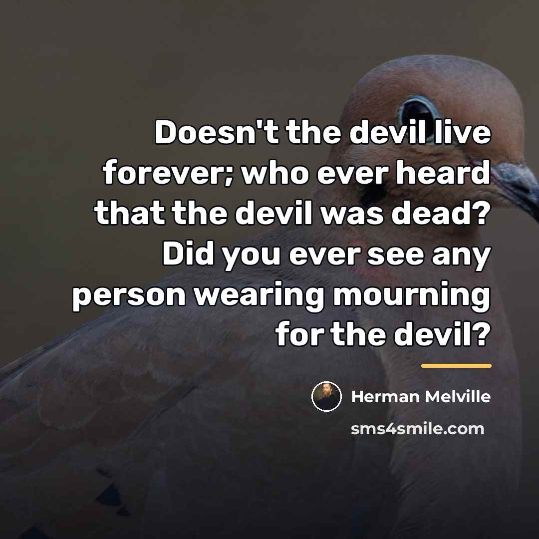 “Doesn't the devil live forever; who ever heard that the…” quote by Herman Melville