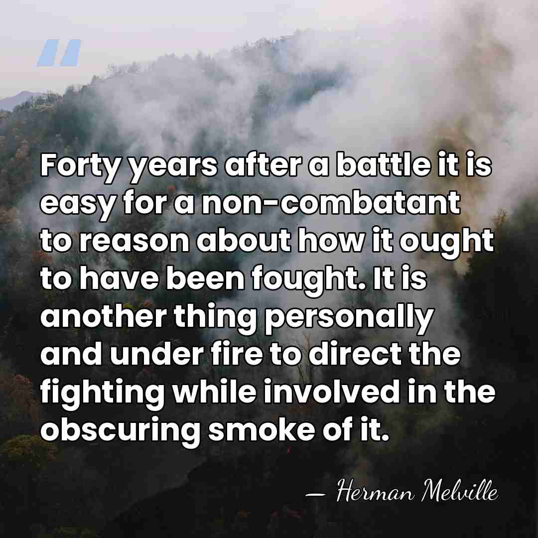 Forty years after a battle it is easy for a non-combatant to&hellip; - Herman Melville