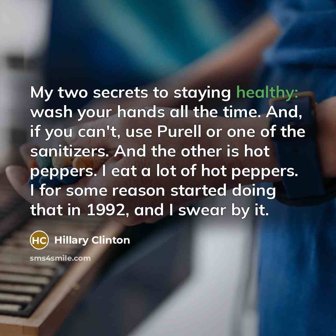 “My two secrets to staying healthy: wash your hands all…” quote by Hillary Clinton