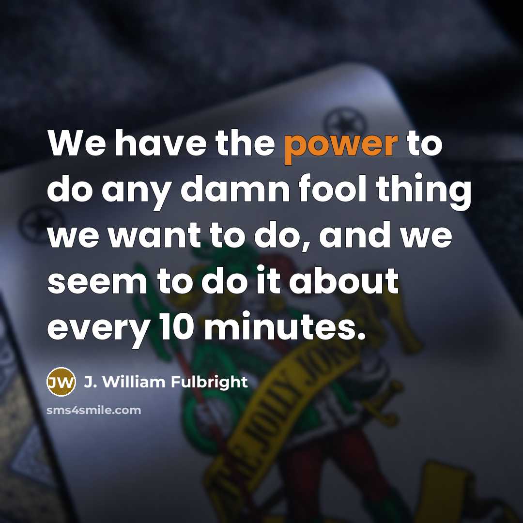 “We have the power to do any damn fool thing…” quote by J. William Fulbright
