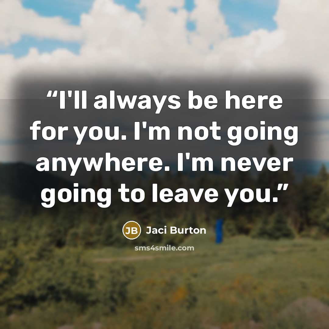“I'll always be here for you. I'm not going anywhere. I'm never going to leave you.” quote by Jaci Burton