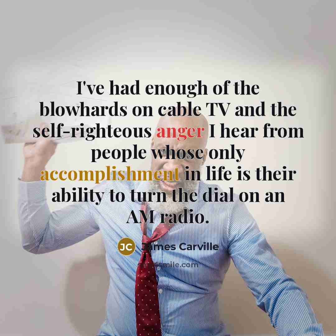 “I've had enough of the blowhards on cable TV and…” quote by James Carville