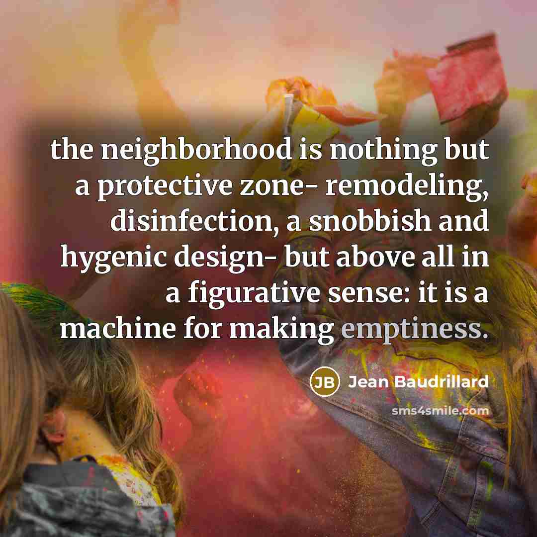 “the neighborhood is nothing but a protective zone- remodeling, disinfection,…” quote by Jean Baudrillard