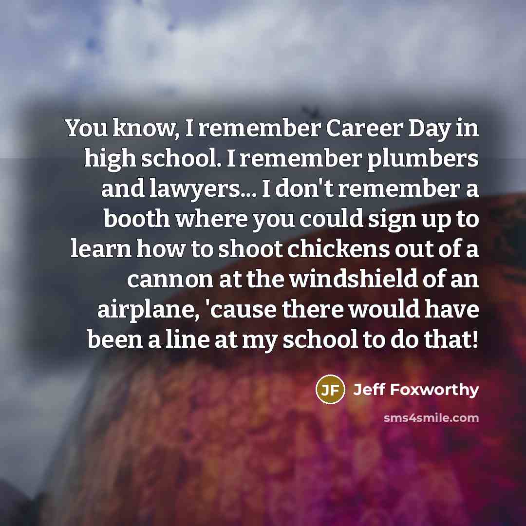 “You know, I remember Career Day in high school. I…” quote by Jeff Foxworthy