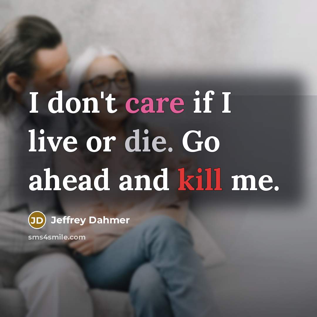 “I don't care if I live or die. Go ahead…” quote by Jeffrey Dahmer