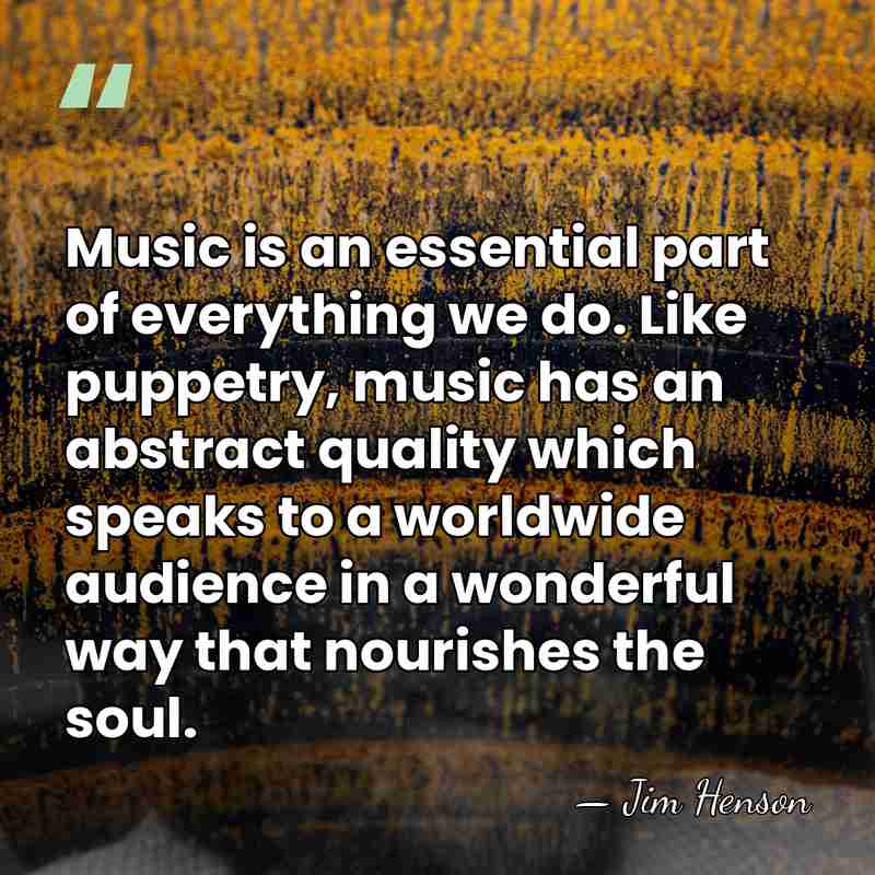 Music is an essential part of everything we do. Like puppetry, music&hellip; - Jim Henson