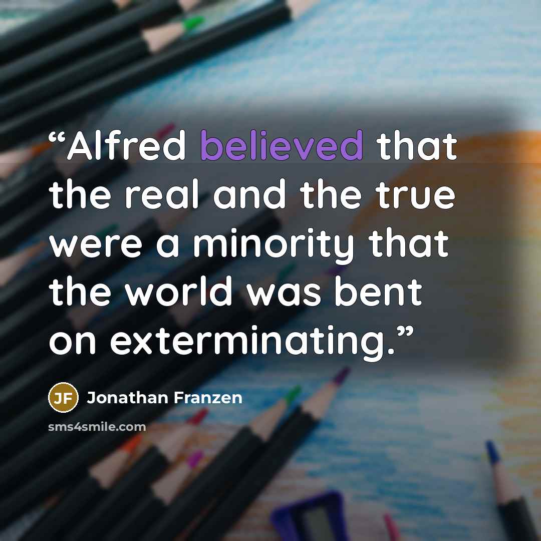 “Alfred believed that the real and the true were a minority that the world was bent on exterminating.” quote by Jonathan Franzen