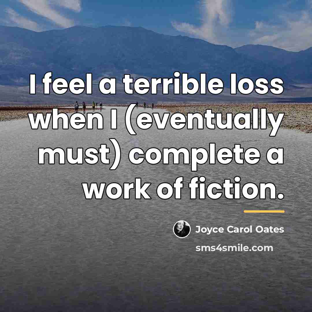 “I feel a terrible loss when I (eventually must) complete…” quote by Joyce Carol Oates