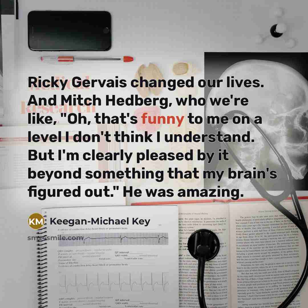 “Ricky Gervais changed our lives. And Mitch Hedberg, who we're…” quote by Keegan-Michael Key