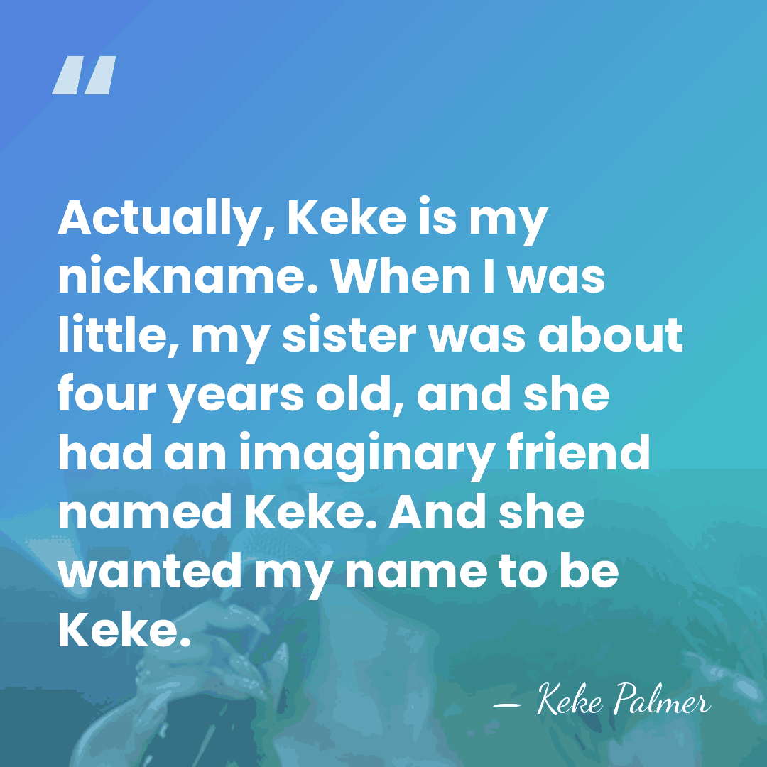 Actually, Keke is my nickname. When I was little, my sister was&hellip; - Keke Palmer