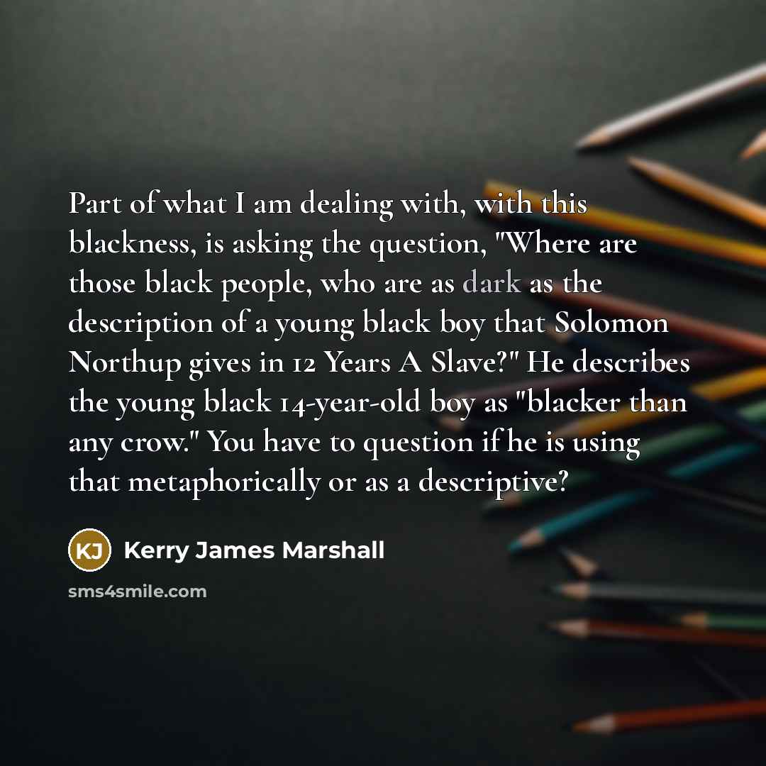 “Part of what I am dealing with, with this blackness,…” quote by Kerry James Marshall