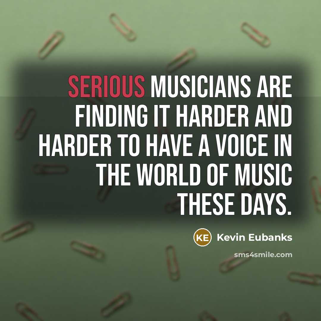 “Serious musicians are finding it harder and harder to have…” quote by Kevin Eubanks