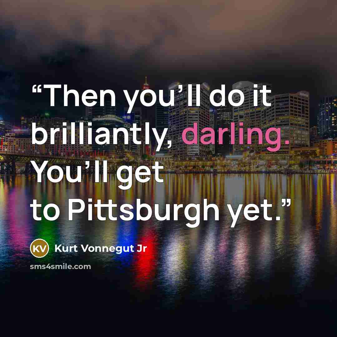 “Then you’ll do it brilliantly, darling. You’ll get to Pittsburgh yet.” quote by Kurt Vonnegut Jr