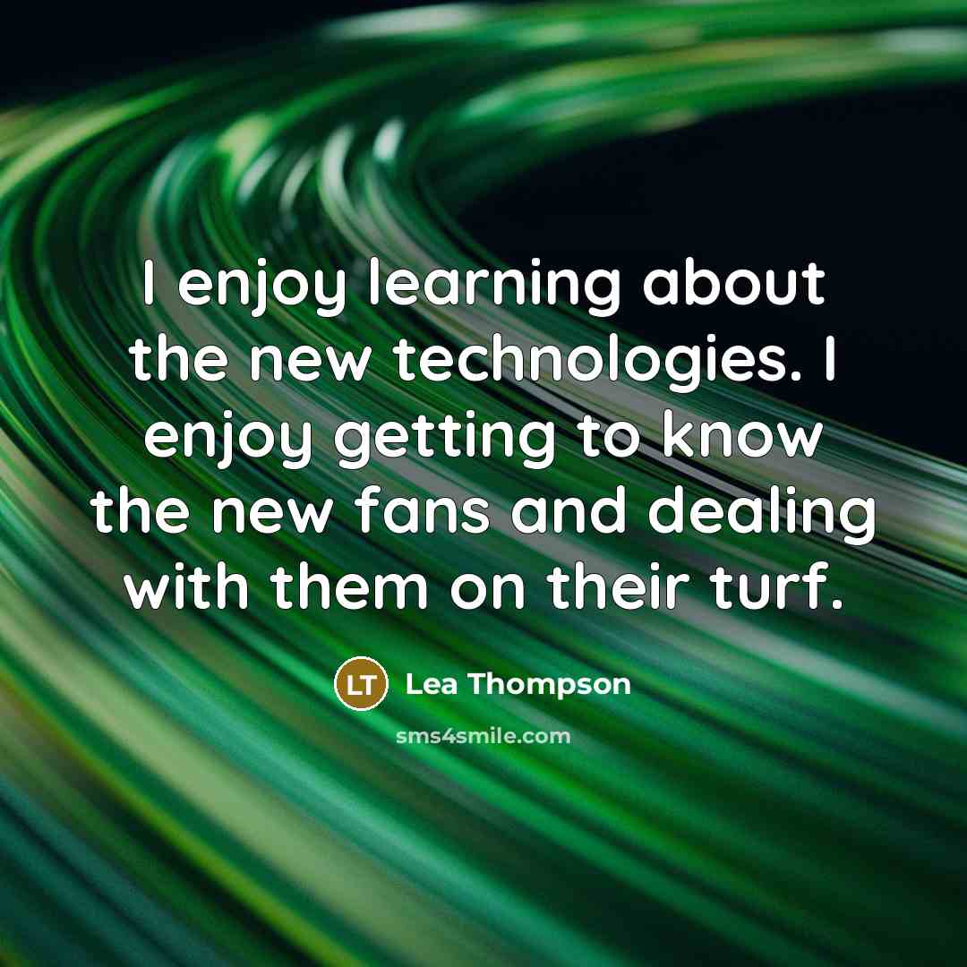 “I enjoy learning about the new technologies. I enjoy getting…” quote by Lea Thompson