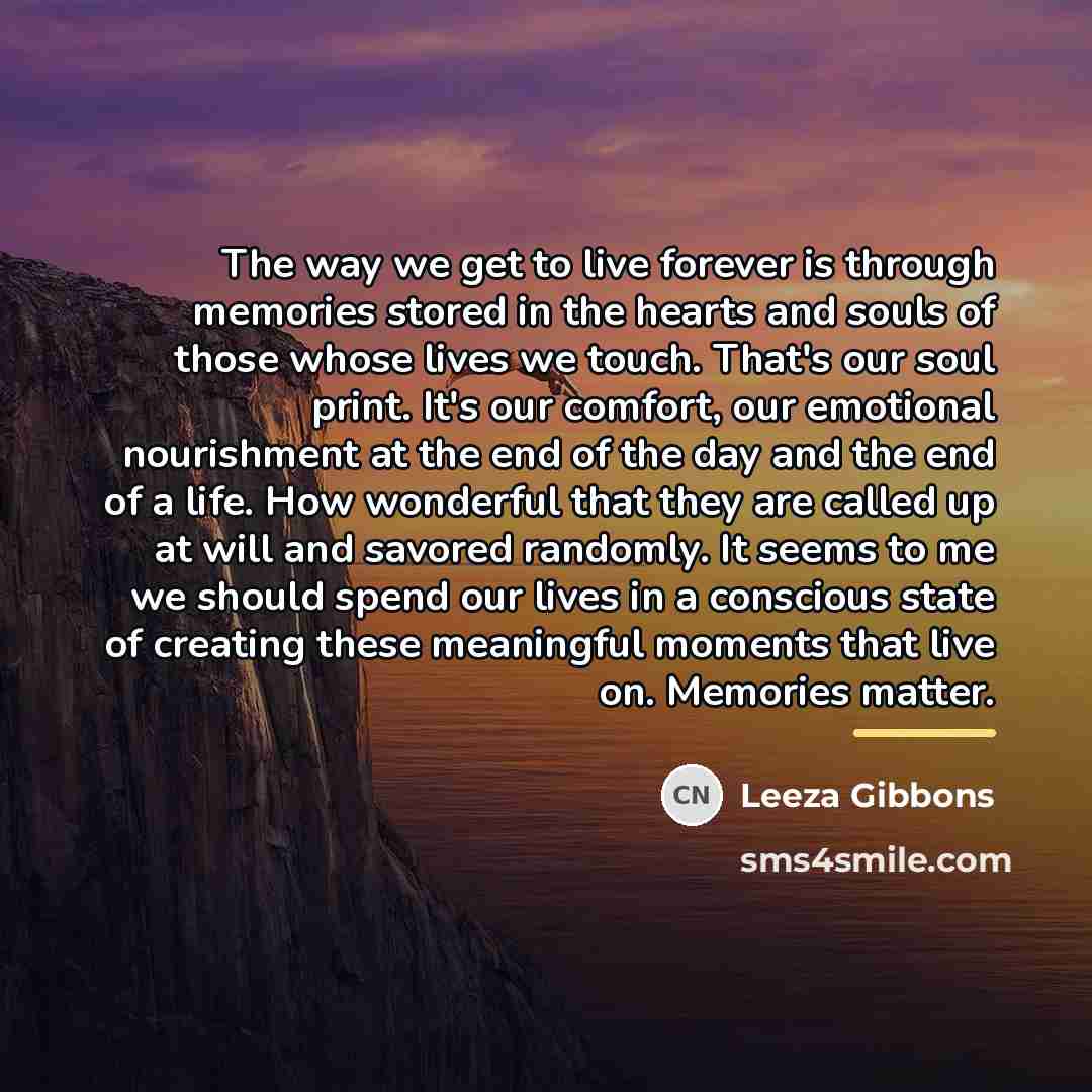 “The way we get to live forever is through memories…” quote by Leeza Gibbons
