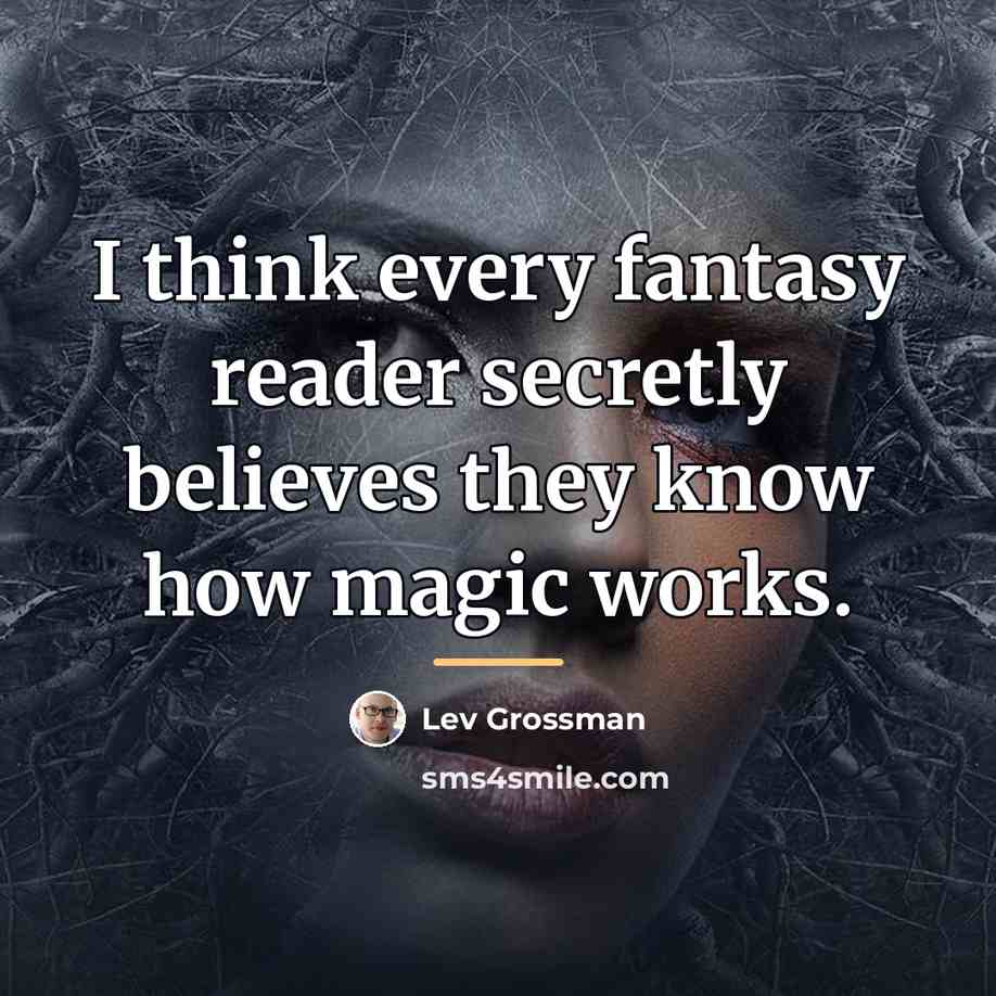 “I think every fantasy reader secretly believes they know how…” quote by Lev Grossman