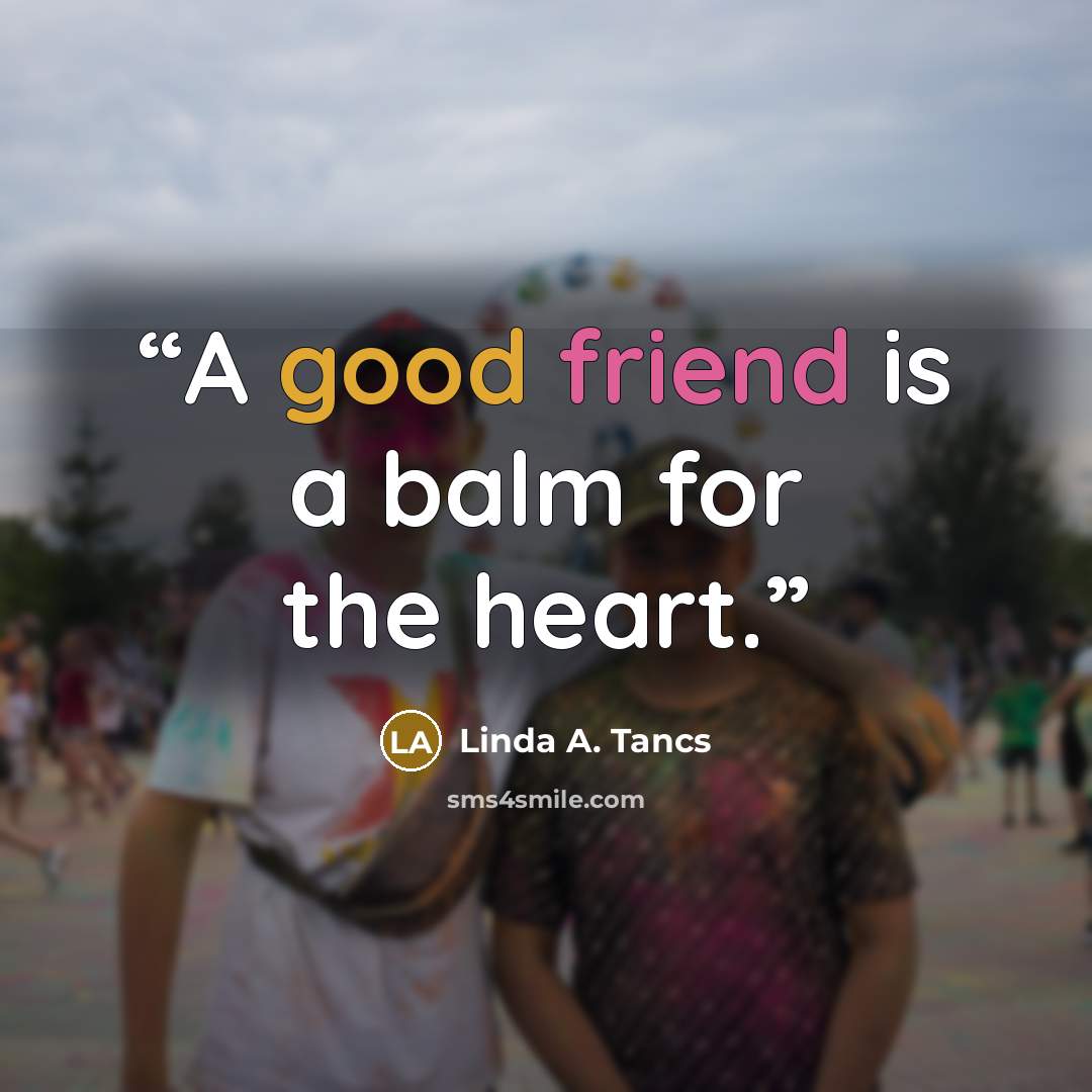 “A good friend is a balm for the heart.” quote by Linda A. Tancs