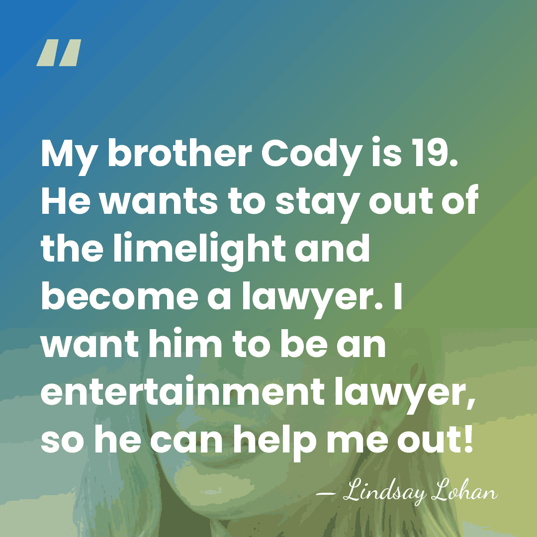 My brother Cody is 19. He wants to stay out of the&hellip; - Lindsay Lohan