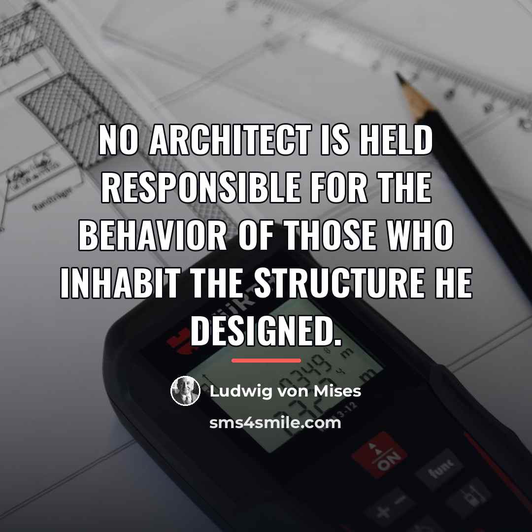 “No architect is held responsible for the behavior of those…” quote by Ludwig von Mises