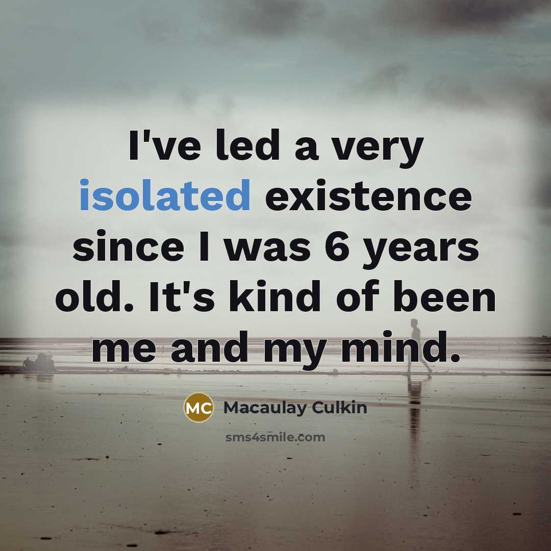 “I've led a very isolated existence since I was 6…” quote by Macaulay Culkin