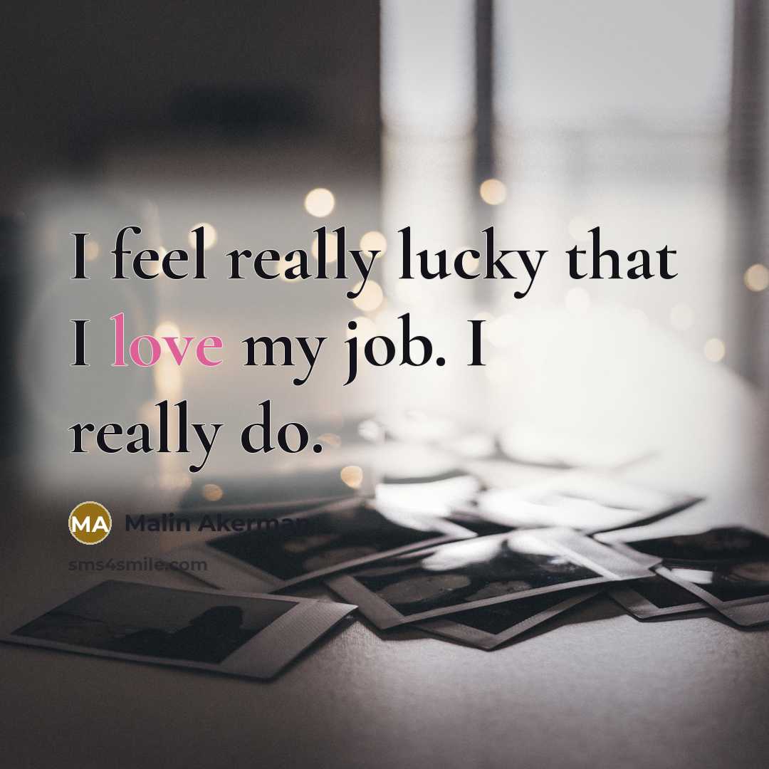 “I feel really lucky that I love my job. I…” quote by Malin Akerman