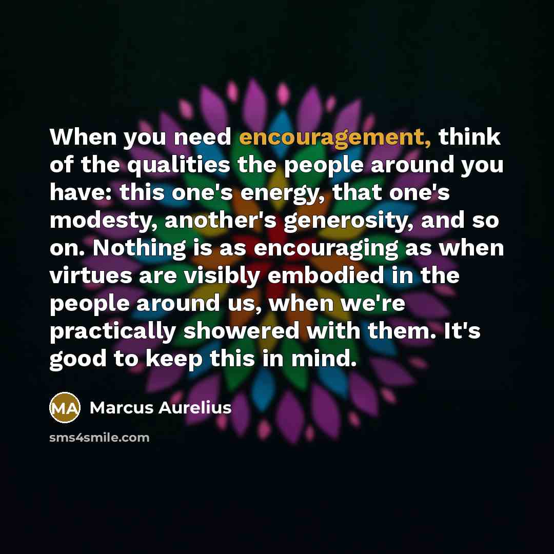 “When you need encouragement, think of the qualities the people…” quote by Marcus Aurelius