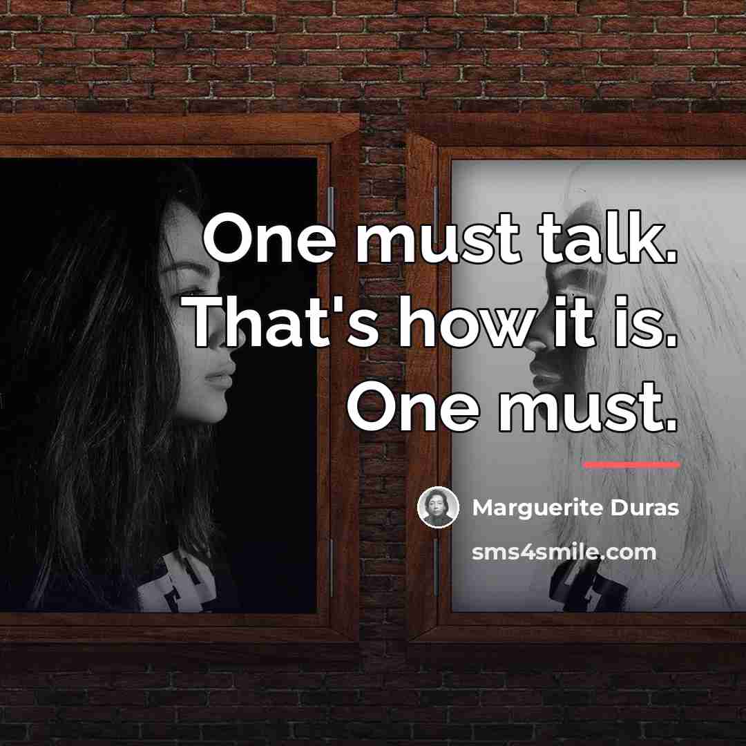 “One must talk. That's how it is. One must.…” quote by Marguerite Duras