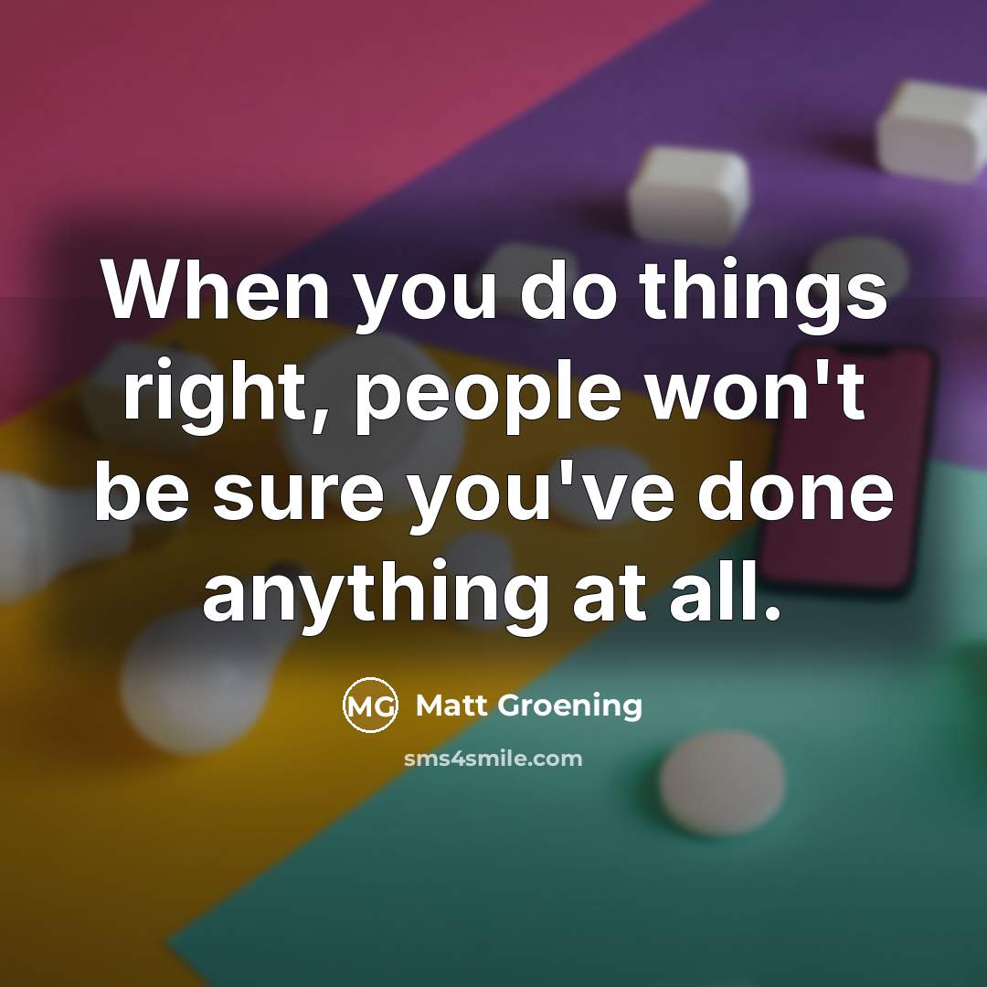 “When you do things right, people won't be sure you've…” quote by Matt Groening