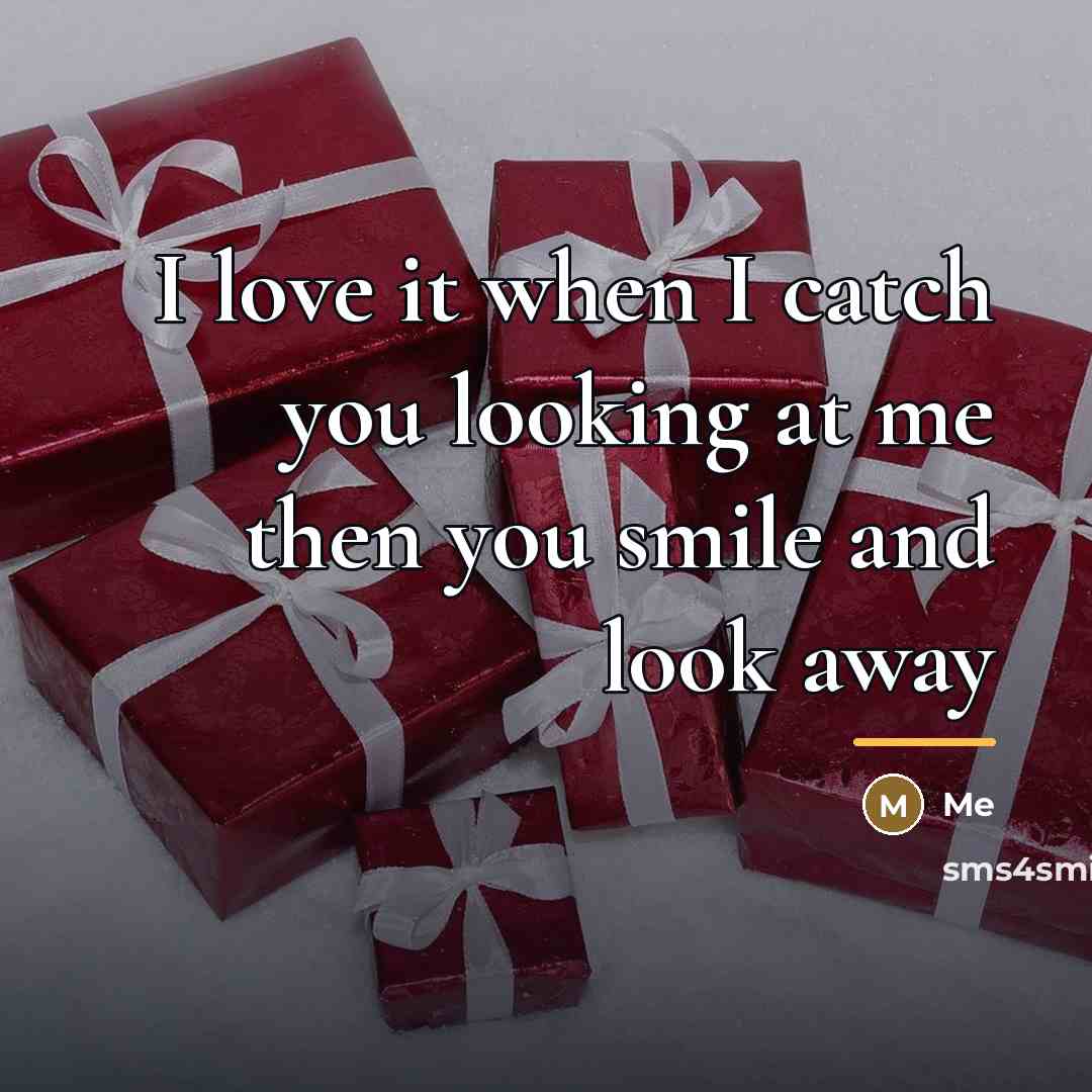 “I love it when I catch you looking at me…” quote by Me
