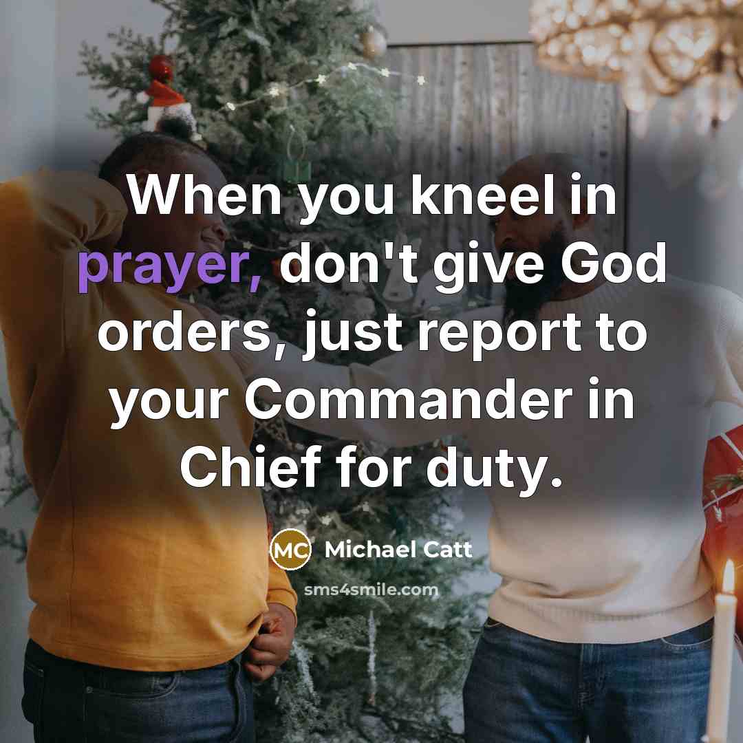 “When you kneel in prayer, don't give God orders, just…” quote by Michael Catt