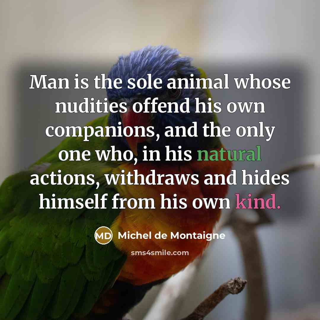 “Man is the sole animal whose nudities offend his own…” quote by Michel de Montaigne