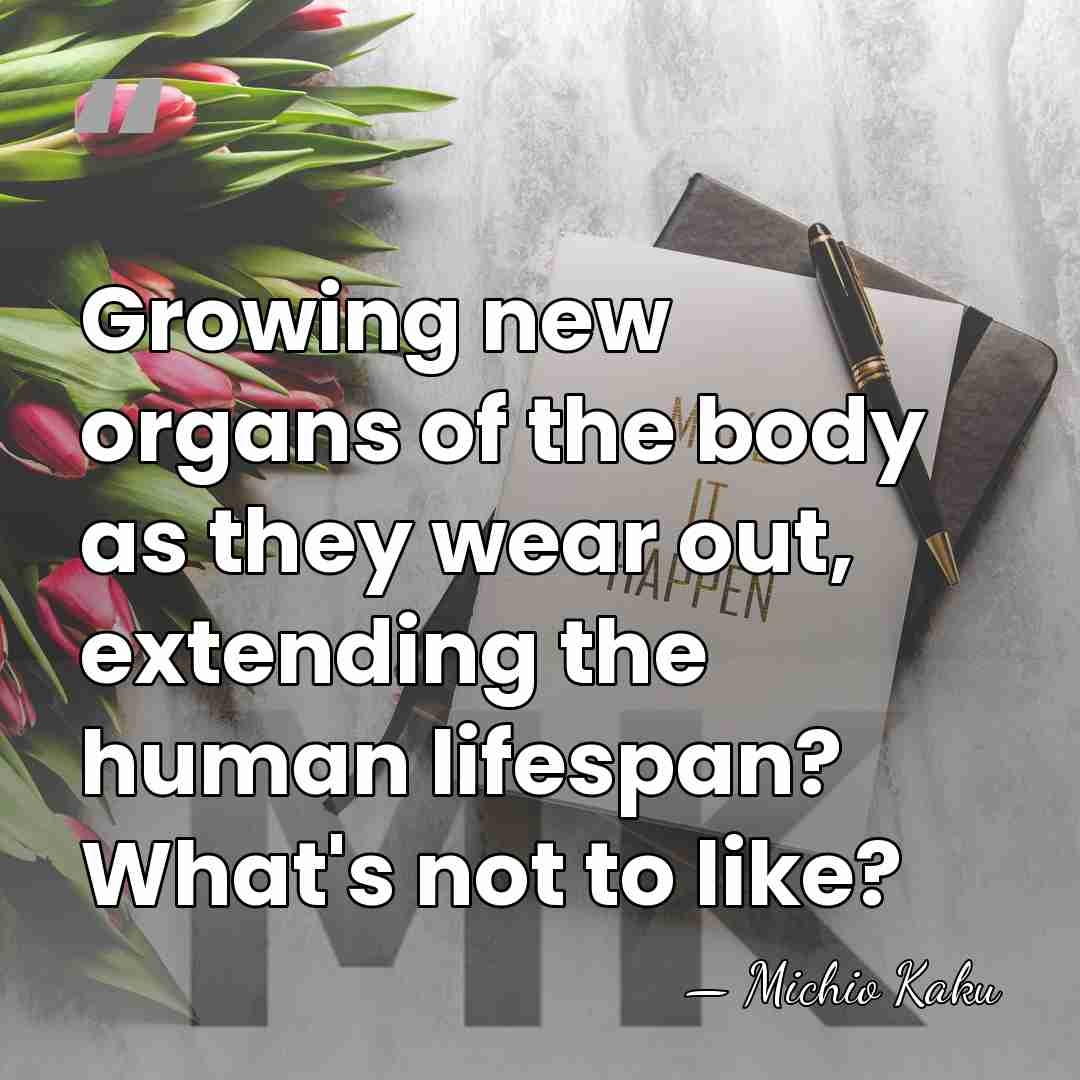 Growing new organs of the body as they wear out, extending the&hellip; - Michio Kaku