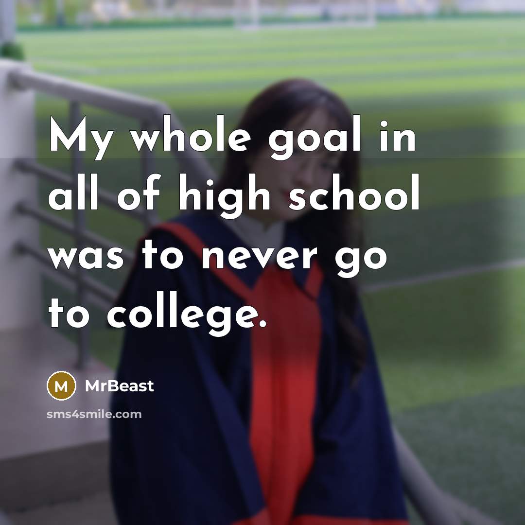 “My whole goal in all of high school was to never go to college.” quote by MrBeast